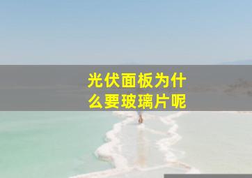 光伏面板为什么要玻璃片呢