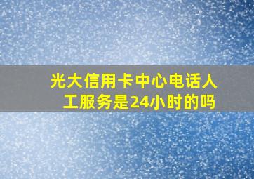 光大信用卡中心电话人工服务是24小时的吗