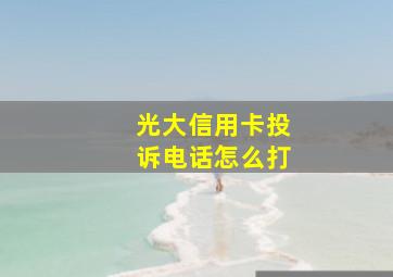 光大信用卡投诉电话怎么打