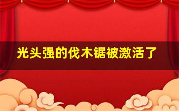 光头强的伐木锯被激活了