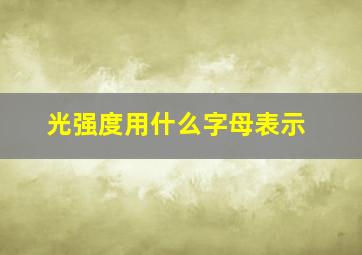 光强度用什么字母表示