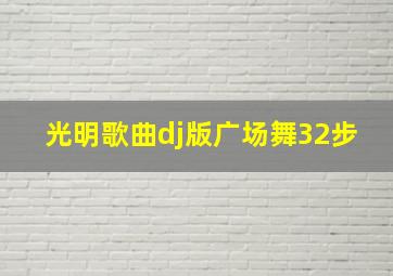 光明歌曲dj版广场舞32步