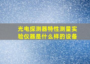 光电探测器特性测量实验仪器是什么样的设备