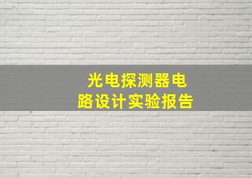 光电探测器电路设计实验报告