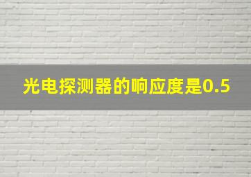 光电探测器的响应度是0.5