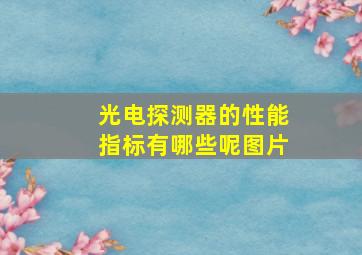 光电探测器的性能指标有哪些呢图片