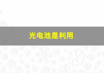 光电池是利用