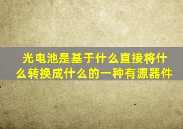 光电池是基于什么直接将什么转换成什么的一种有源器件