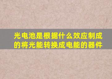 光电池是根据什么效应制成的将光能转换成电能的器件