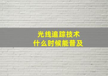 光线追踪技术什么时候能普及