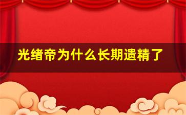 光绪帝为什么长期遗精了