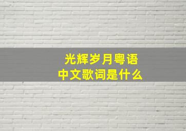 光辉岁月粤语中文歌词是什么