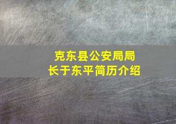 克东县公安局局长于东平简历介绍