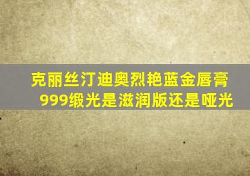 克丽丝汀迪奥烈艳蓝金唇膏999缎光是滋润版还是哑光