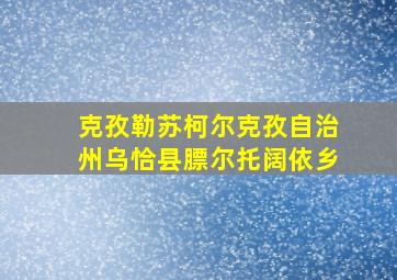 克孜勒苏柯尔克孜自治州乌恰县膘尔托阔依乡