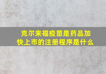 克尔来福疫苗是药品加快上市的注册程序是什么