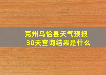 克州乌恰县天气预报30天查询结果是什么