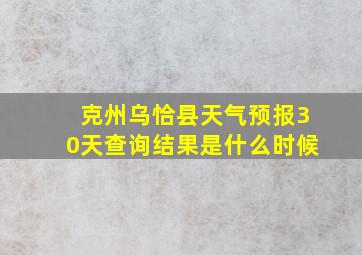 克州乌恰县天气预报30天查询结果是什么时候