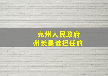 克州人民政府州长是谁担任的