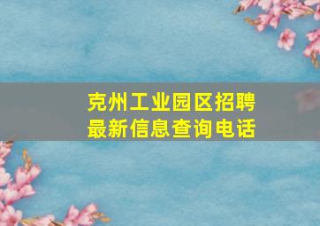 克州工业园区招聘最新信息查询电话