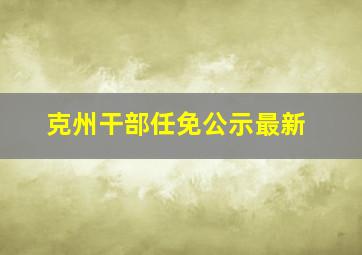 克州干部任免公示最新