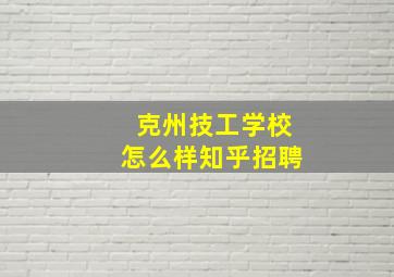 克州技工学校怎么样知乎招聘