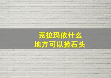 克拉玛依什么地方可以捡石头