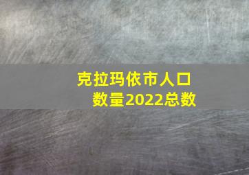 克拉玛依市人口数量2022总数