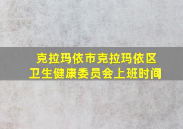 克拉玛依市克拉玛依区卫生健康委员会上班时间