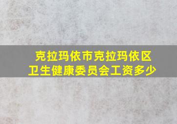 克拉玛依市克拉玛依区卫生健康委员会工资多少