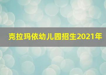 克拉玛依幼儿园招生2021年