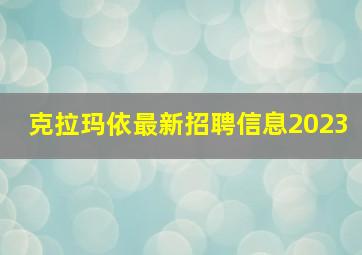 克拉玛依最新招聘信息2023