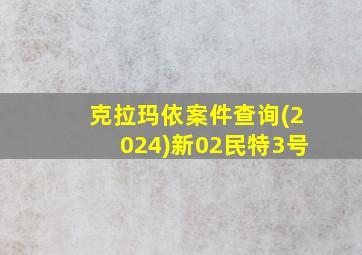 克拉玛依案件查询(2024)新02民特3号