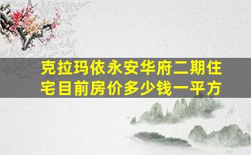 克拉玛依永安华府二期住宅目前房价多少钱一平方