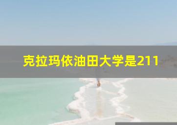 克拉玛依油田大学是211