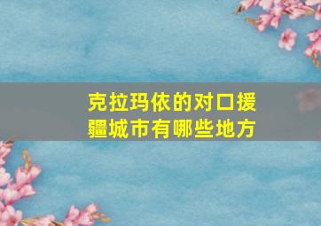 克拉玛依的对口援疆城市有哪些地方