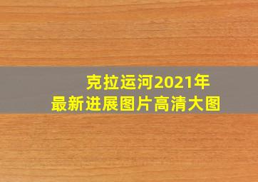 克拉运河2021年最新进展图片高清大图