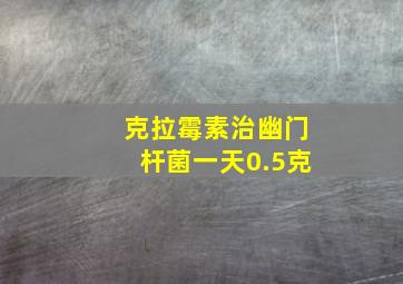 克拉霉素治幽门杆菌一天0.5克