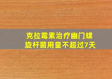 克拉霉素治疗幽门螺旋杆菌用量不超过7天