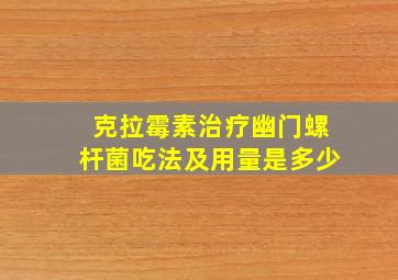 克拉霉素治疗幽门螺杆菌吃法及用量是多少