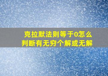 克拉默法则等于0怎么判断有无穷个解或无解