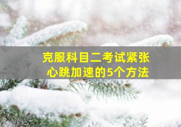 克服科目二考试紧张心跳加速的5个方法