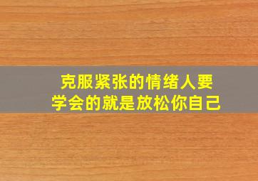 克服紧张的情绪人要学会的就是放松你自己