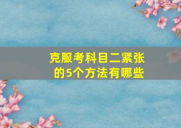 克服考科目二紧张的5个方法有哪些