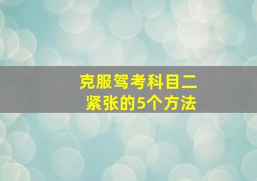 克服驾考科目二紧张的5个方法