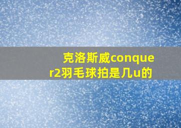 克洛斯威conquer2羽毛球拍是几u的