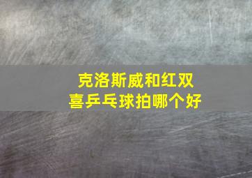 克洛斯威和红双喜乒乓球拍哪个好