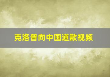 克洛普向中国道歉视频