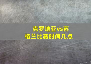 克罗地亚vs苏格兰比赛时间几点