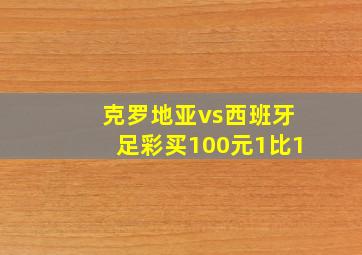 克罗地亚vs西班牙足彩买100元1比1